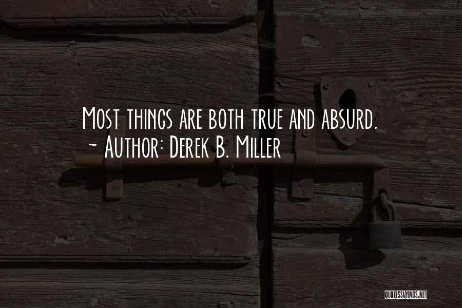 Derek B. Miller Quotes: Most Things Are Both True And Absurd.