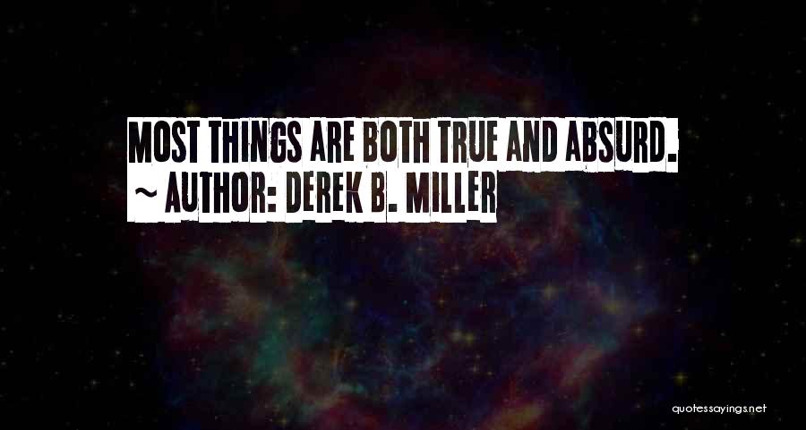 Derek B. Miller Quotes: Most Things Are Both True And Absurd.