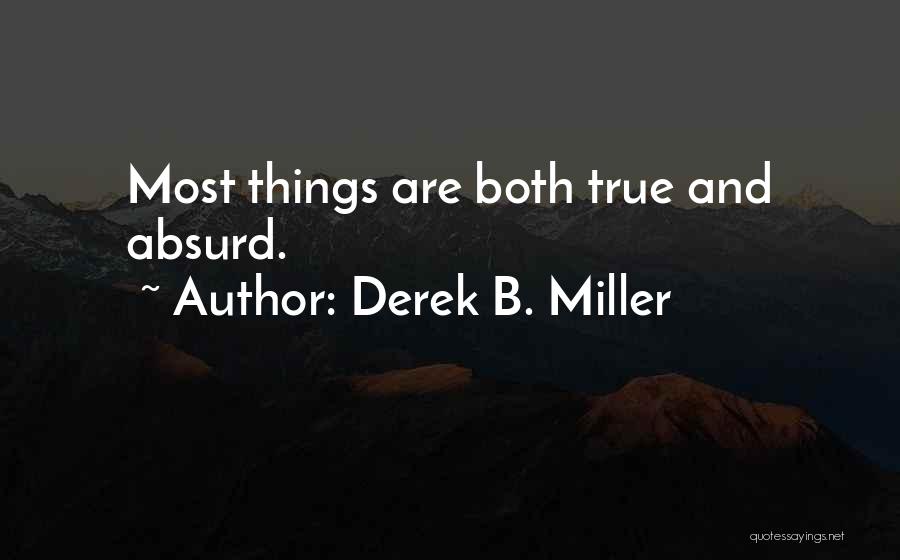 Derek B. Miller Quotes: Most Things Are Both True And Absurd.