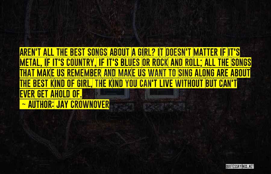 Jay Crownover Quotes: Aren't All The Best Songs About A Girl? It Doesn't Matter If It's Metal, If It's Country, If It's Blues