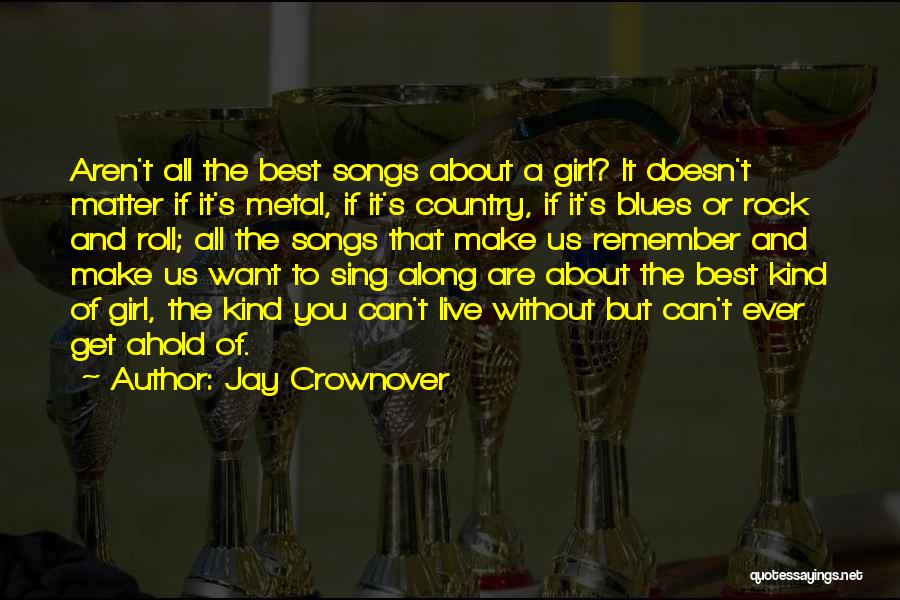 Jay Crownover Quotes: Aren't All The Best Songs About A Girl? It Doesn't Matter If It's Metal, If It's Country, If It's Blues