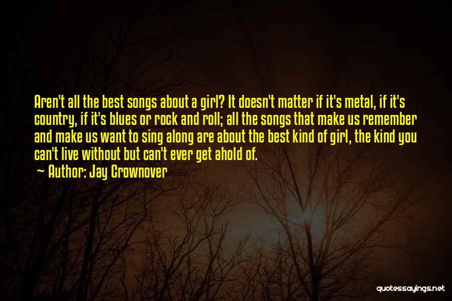 Jay Crownover Quotes: Aren't All The Best Songs About A Girl? It Doesn't Matter If It's Metal, If It's Country, If It's Blues