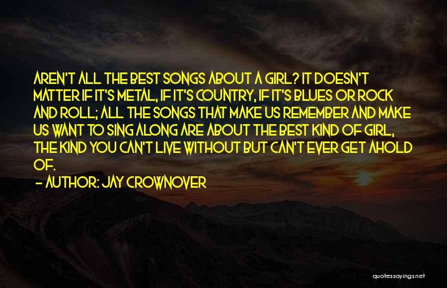 Jay Crownover Quotes: Aren't All The Best Songs About A Girl? It Doesn't Matter If It's Metal, If It's Country, If It's Blues