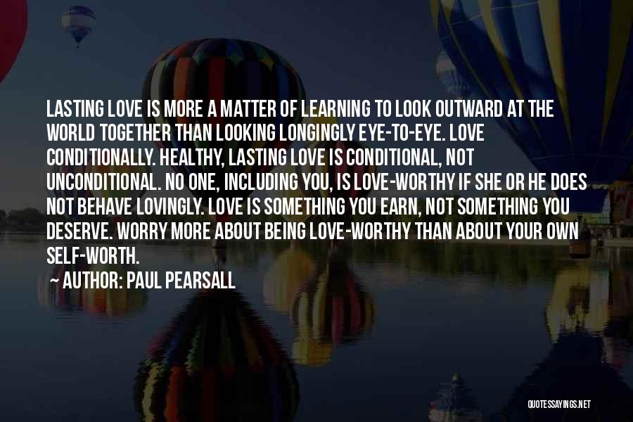 Paul Pearsall Quotes: Lasting Love Is More A Matter Of Learning To Look Outward At The World Together Than Looking Longingly Eye-to-eye. Love