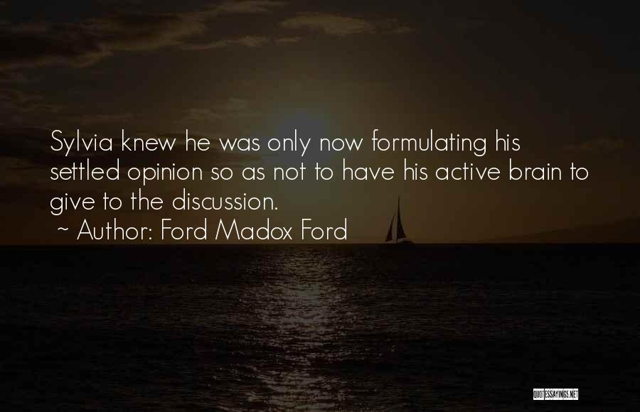 Ford Madox Ford Quotes: Sylvia Knew He Was Only Now Formulating His Settled Opinion So As Not To Have His Active Brain To Give