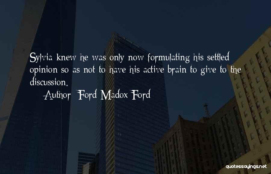 Ford Madox Ford Quotes: Sylvia Knew He Was Only Now Formulating His Settled Opinion So As Not To Have His Active Brain To Give