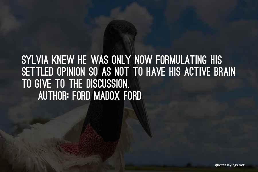 Ford Madox Ford Quotes: Sylvia Knew He Was Only Now Formulating His Settled Opinion So As Not To Have His Active Brain To Give