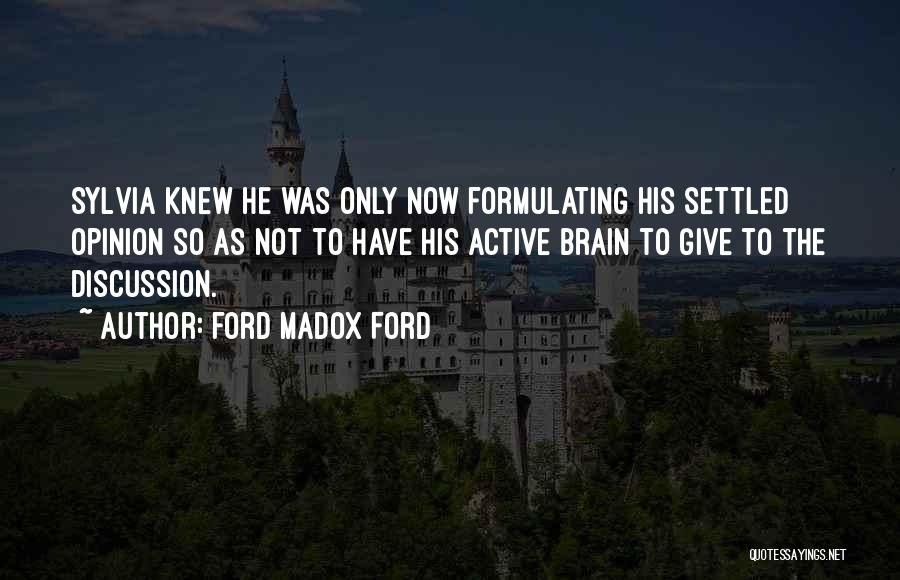 Ford Madox Ford Quotes: Sylvia Knew He Was Only Now Formulating His Settled Opinion So As Not To Have His Active Brain To Give