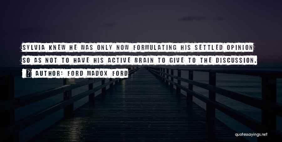 Ford Madox Ford Quotes: Sylvia Knew He Was Only Now Formulating His Settled Opinion So As Not To Have His Active Brain To Give