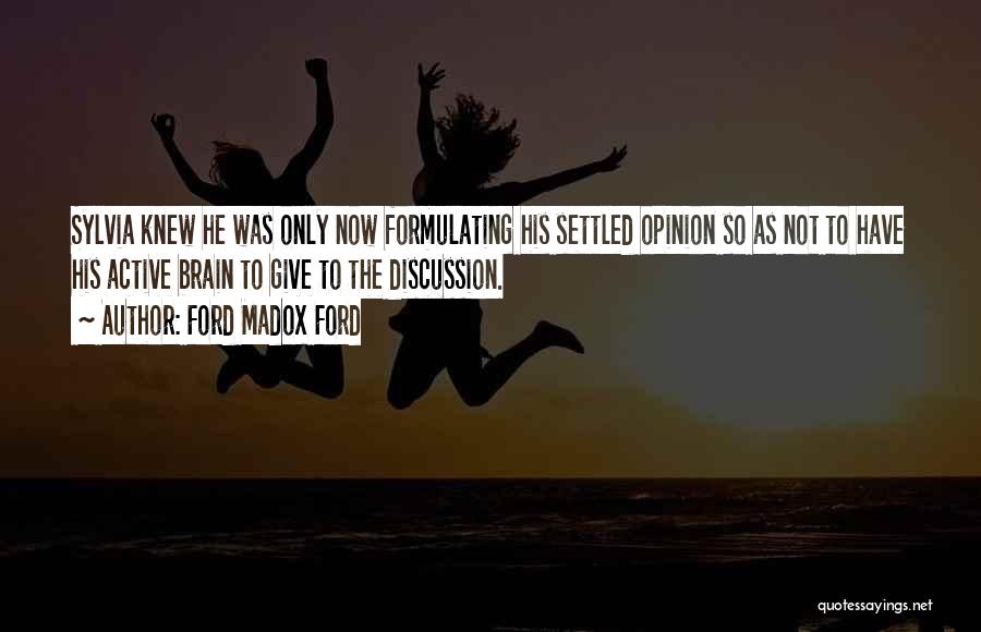Ford Madox Ford Quotes: Sylvia Knew He Was Only Now Formulating His Settled Opinion So As Not To Have His Active Brain To Give