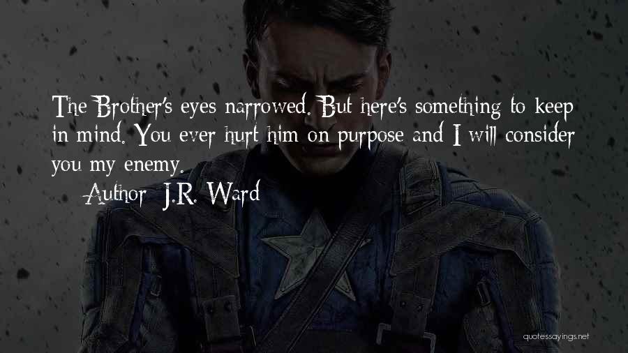 J.R. Ward Quotes: The Brother's Eyes Narrowed. But Here's Something To Keep In Mind. You Ever Hurt Him On Purpose And I Will