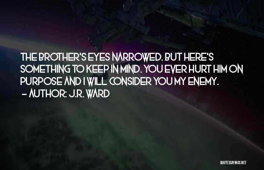J.R. Ward Quotes: The Brother's Eyes Narrowed. But Here's Something To Keep In Mind. You Ever Hurt Him On Purpose And I Will