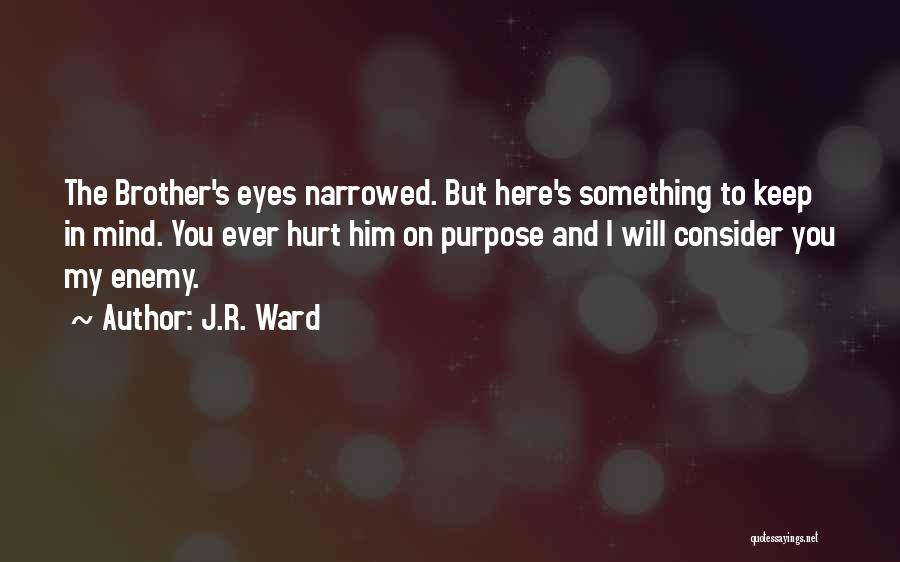 J.R. Ward Quotes: The Brother's Eyes Narrowed. But Here's Something To Keep In Mind. You Ever Hurt Him On Purpose And I Will