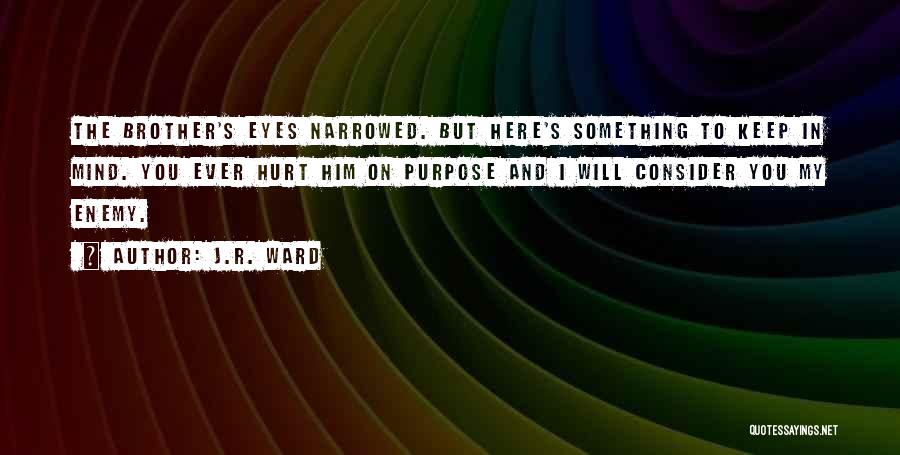 J.R. Ward Quotes: The Brother's Eyes Narrowed. But Here's Something To Keep In Mind. You Ever Hurt Him On Purpose And I Will