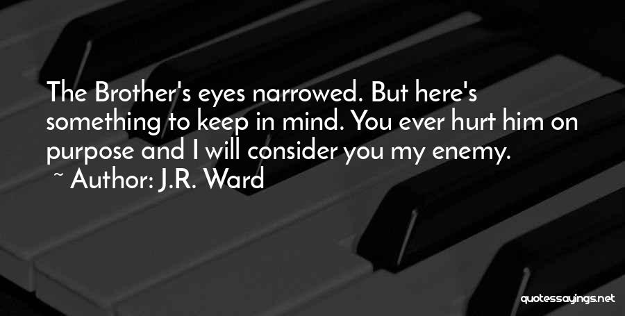 J.R. Ward Quotes: The Brother's Eyes Narrowed. But Here's Something To Keep In Mind. You Ever Hurt Him On Purpose And I Will