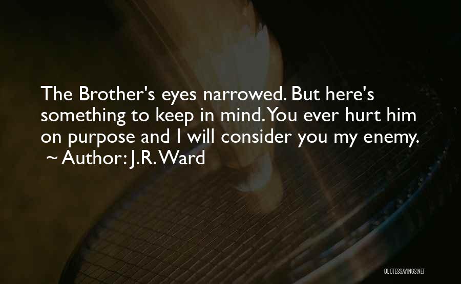 J.R. Ward Quotes: The Brother's Eyes Narrowed. But Here's Something To Keep In Mind. You Ever Hurt Him On Purpose And I Will