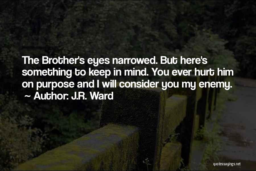 J.R. Ward Quotes: The Brother's Eyes Narrowed. But Here's Something To Keep In Mind. You Ever Hurt Him On Purpose And I Will