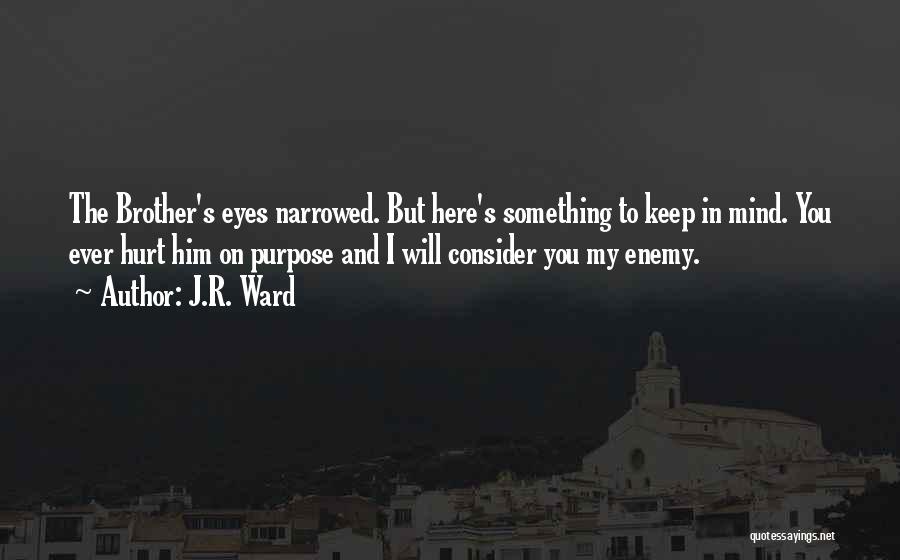 J.R. Ward Quotes: The Brother's Eyes Narrowed. But Here's Something To Keep In Mind. You Ever Hurt Him On Purpose And I Will