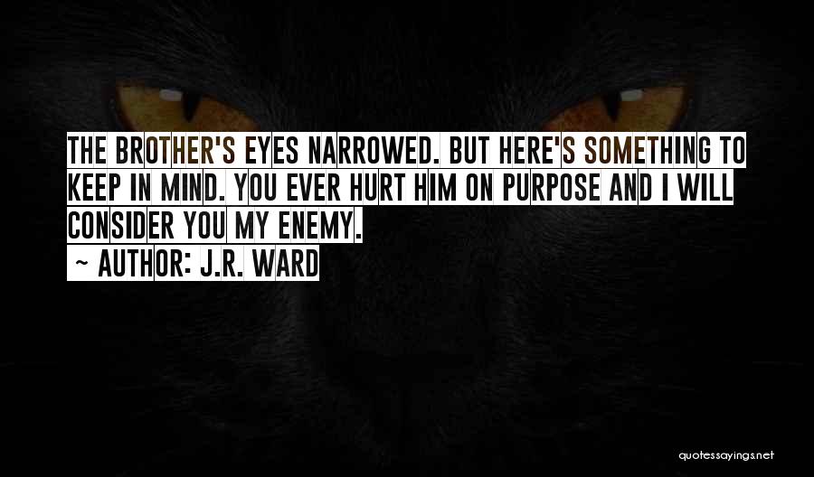 J.R. Ward Quotes: The Brother's Eyes Narrowed. But Here's Something To Keep In Mind. You Ever Hurt Him On Purpose And I Will