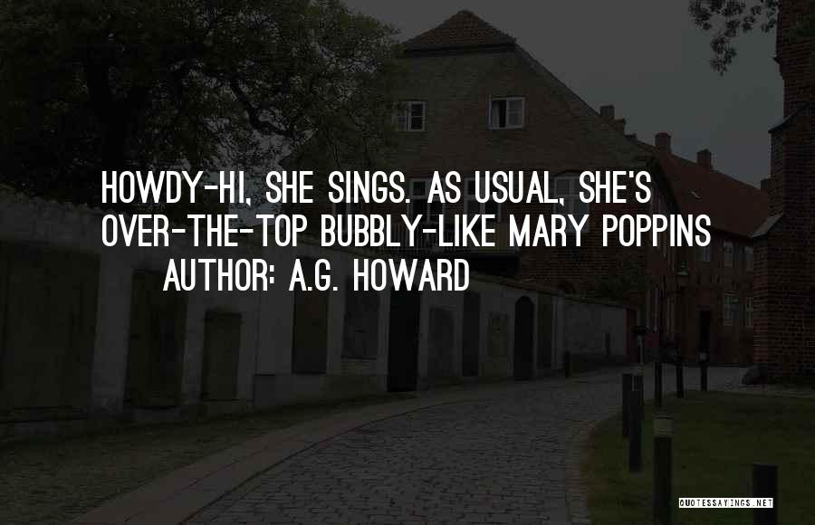 A.G. Howard Quotes: Howdy-hi, She Sings. As Usual, She's Over-the-top Bubbly-like Mary Poppins