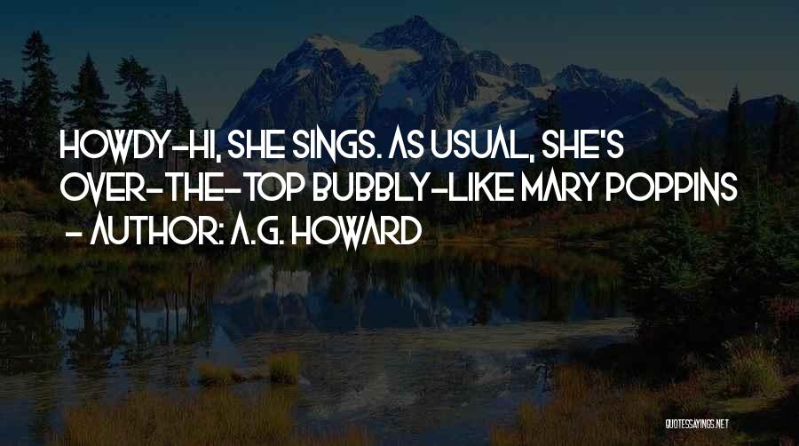 A.G. Howard Quotes: Howdy-hi, She Sings. As Usual, She's Over-the-top Bubbly-like Mary Poppins