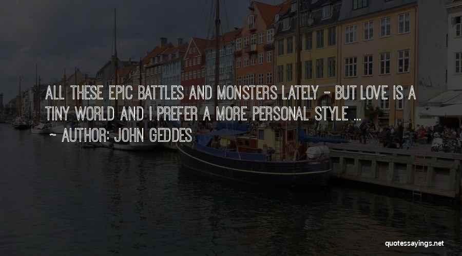 John Geddes Quotes: All These Epic Battles And Monsters Lately - But Love Is A Tiny World And I Prefer A More Personal