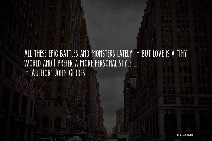 John Geddes Quotes: All These Epic Battles And Monsters Lately - But Love Is A Tiny World And I Prefer A More Personal