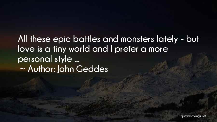 John Geddes Quotes: All These Epic Battles And Monsters Lately - But Love Is A Tiny World And I Prefer A More Personal