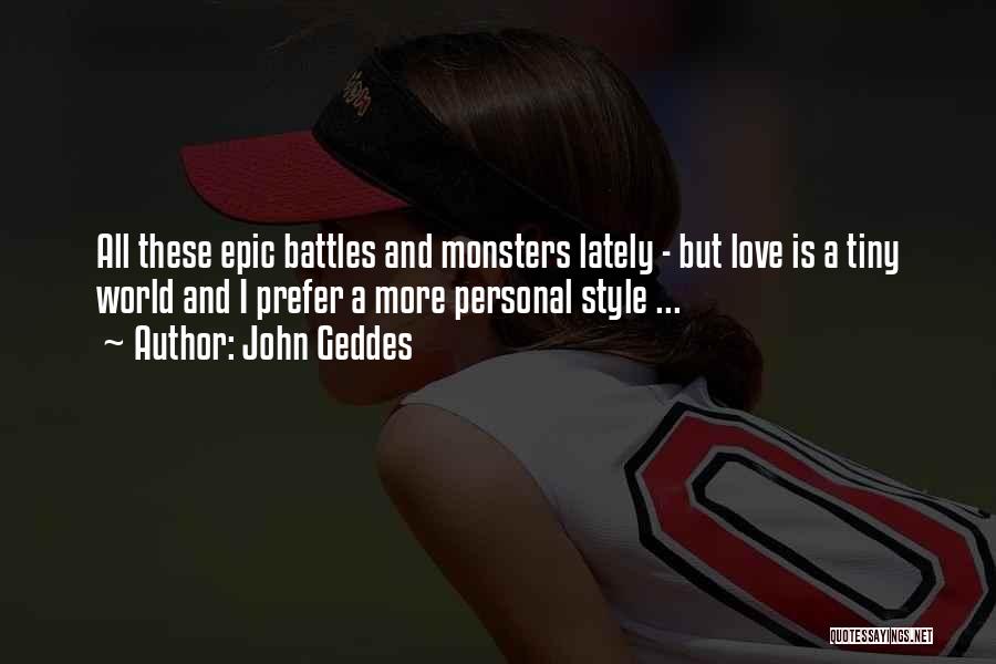 John Geddes Quotes: All These Epic Battles And Monsters Lately - But Love Is A Tiny World And I Prefer A More Personal