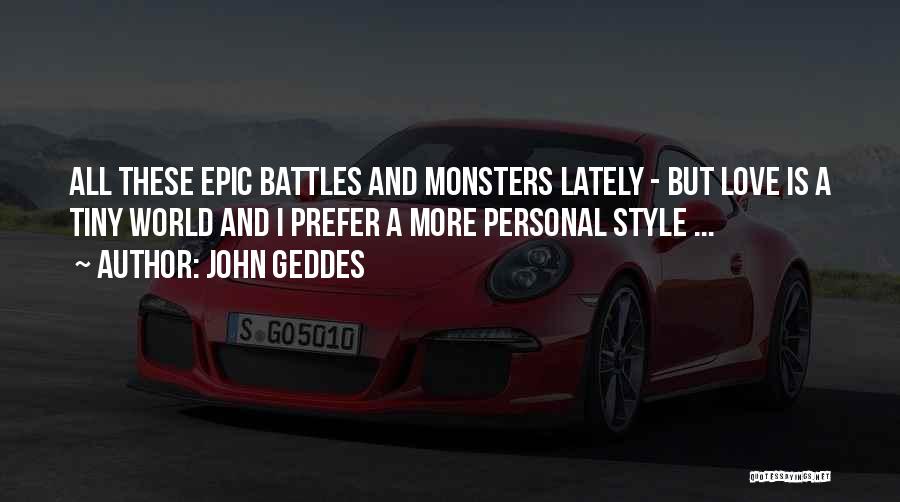 John Geddes Quotes: All These Epic Battles And Monsters Lately - But Love Is A Tiny World And I Prefer A More Personal