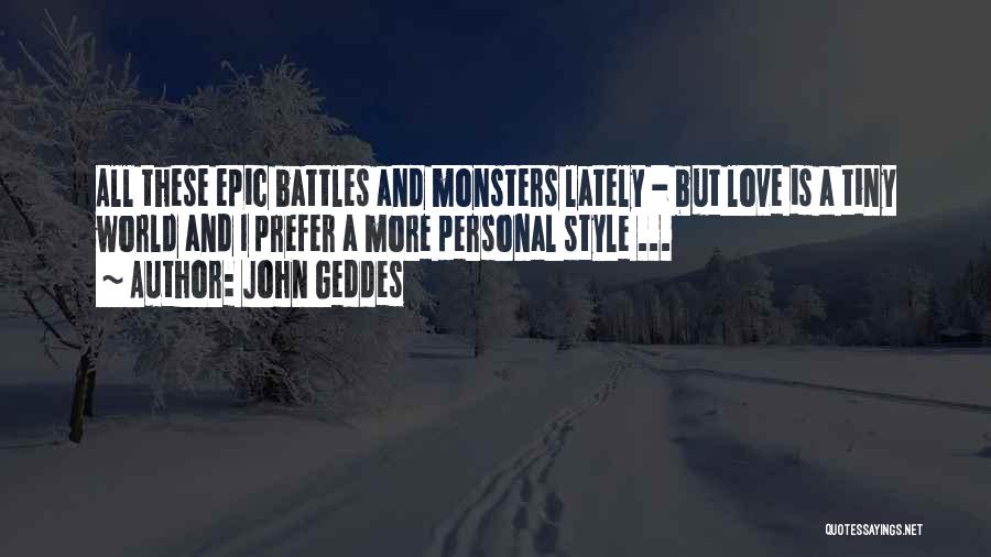 John Geddes Quotes: All These Epic Battles And Monsters Lately - But Love Is A Tiny World And I Prefer A More Personal