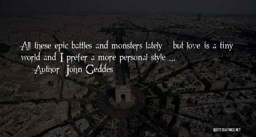 John Geddes Quotes: All These Epic Battles And Monsters Lately - But Love Is A Tiny World And I Prefer A More Personal