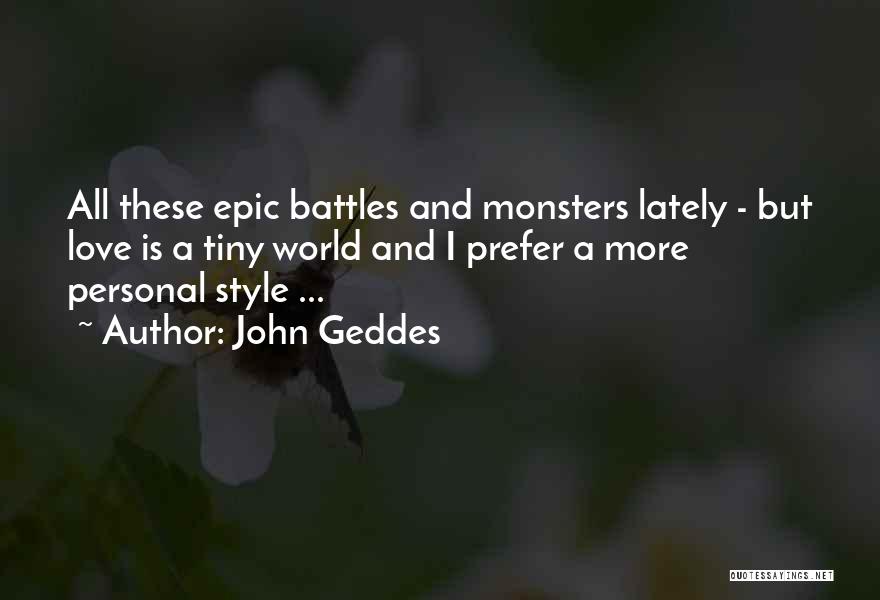 John Geddes Quotes: All These Epic Battles And Monsters Lately - But Love Is A Tiny World And I Prefer A More Personal
