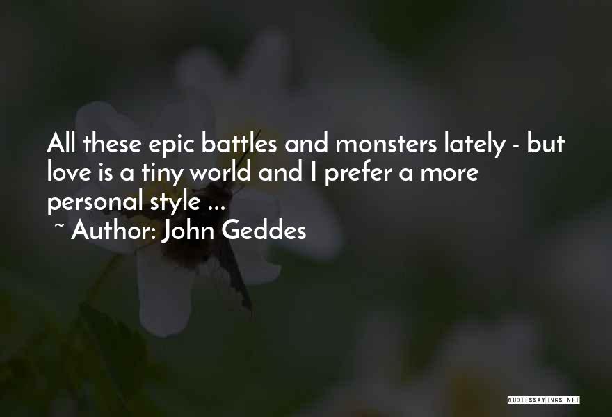 John Geddes Quotes: All These Epic Battles And Monsters Lately - But Love Is A Tiny World And I Prefer A More Personal