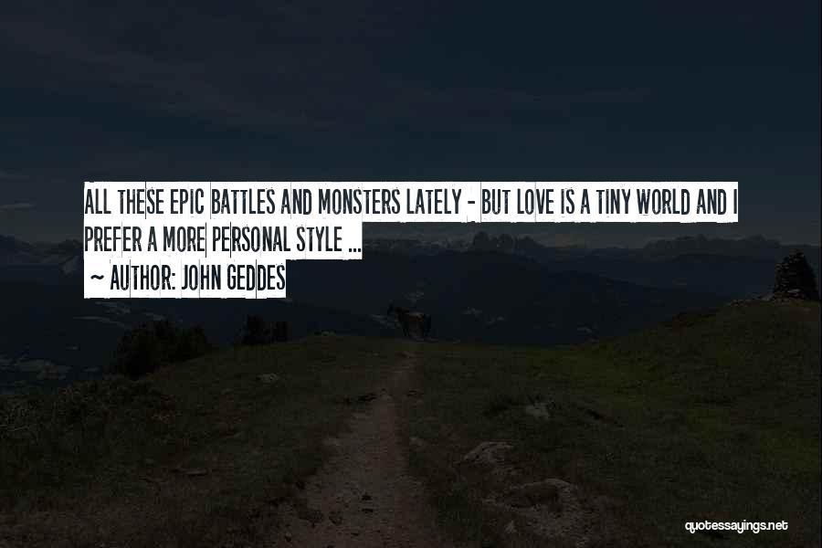 John Geddes Quotes: All These Epic Battles And Monsters Lately - But Love Is A Tiny World And I Prefer A More Personal