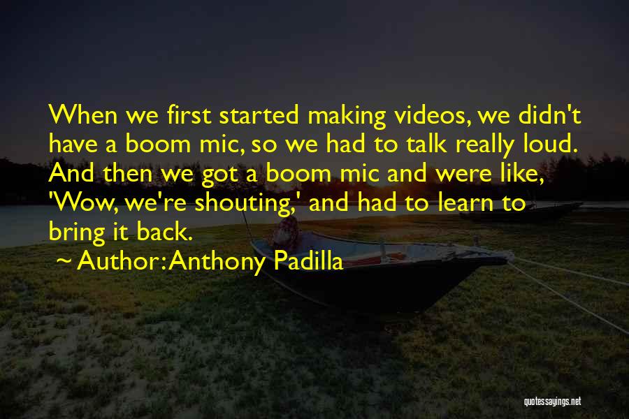 Anthony Padilla Quotes: When We First Started Making Videos, We Didn't Have A Boom Mic, So We Had To Talk Really Loud. And