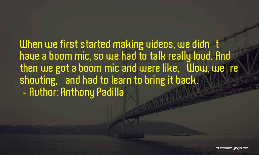 Anthony Padilla Quotes: When We First Started Making Videos, We Didn't Have A Boom Mic, So We Had To Talk Really Loud. And