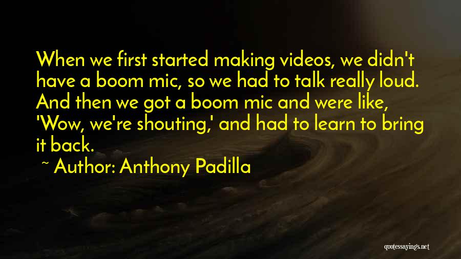 Anthony Padilla Quotes: When We First Started Making Videos, We Didn't Have A Boom Mic, So We Had To Talk Really Loud. And