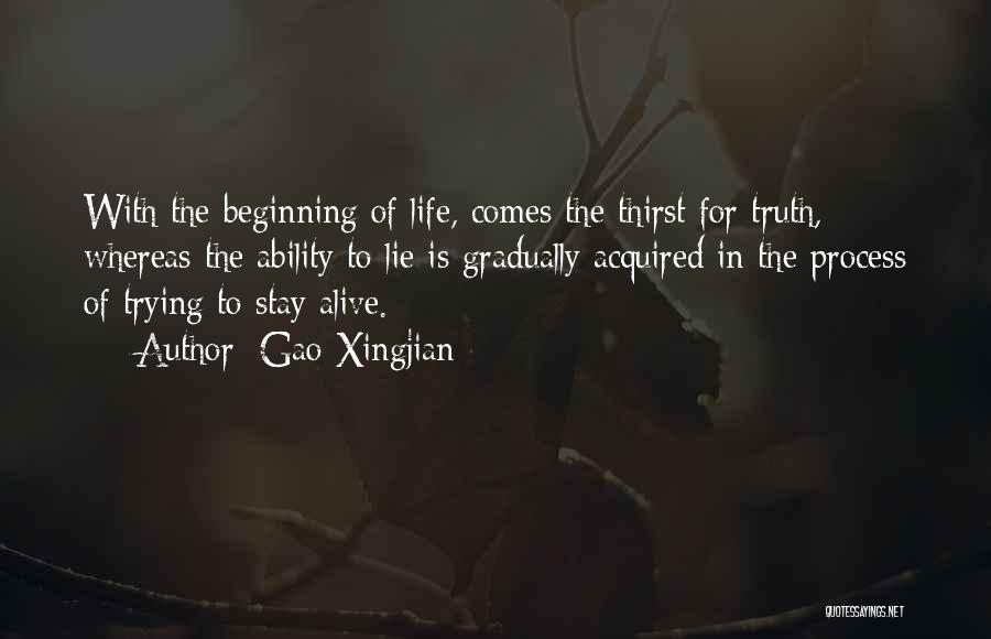 Gao Xingjian Quotes: With The Beginning Of Life, Comes The Thirst For Truth, Whereas The Ability To Lie Is Gradually Acquired In The