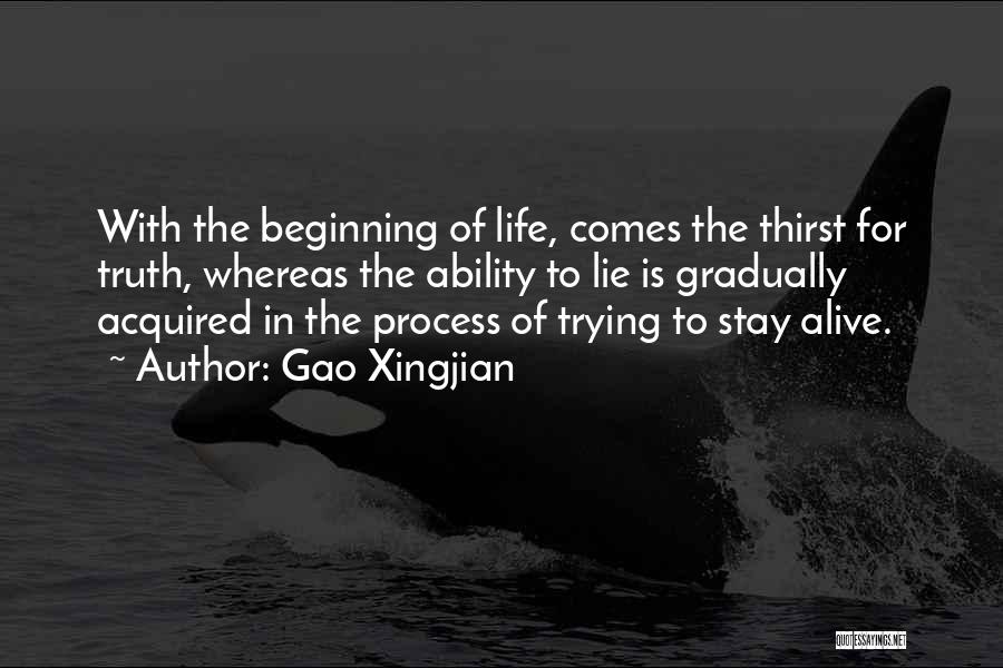 Gao Xingjian Quotes: With The Beginning Of Life, Comes The Thirst For Truth, Whereas The Ability To Lie Is Gradually Acquired In The