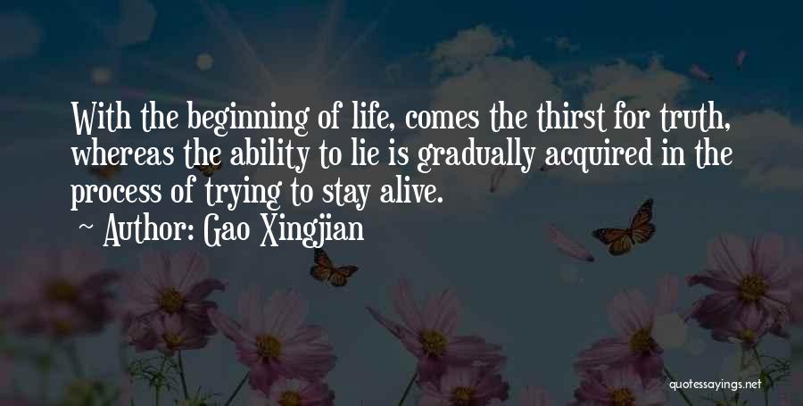 Gao Xingjian Quotes: With The Beginning Of Life, Comes The Thirst For Truth, Whereas The Ability To Lie Is Gradually Acquired In The