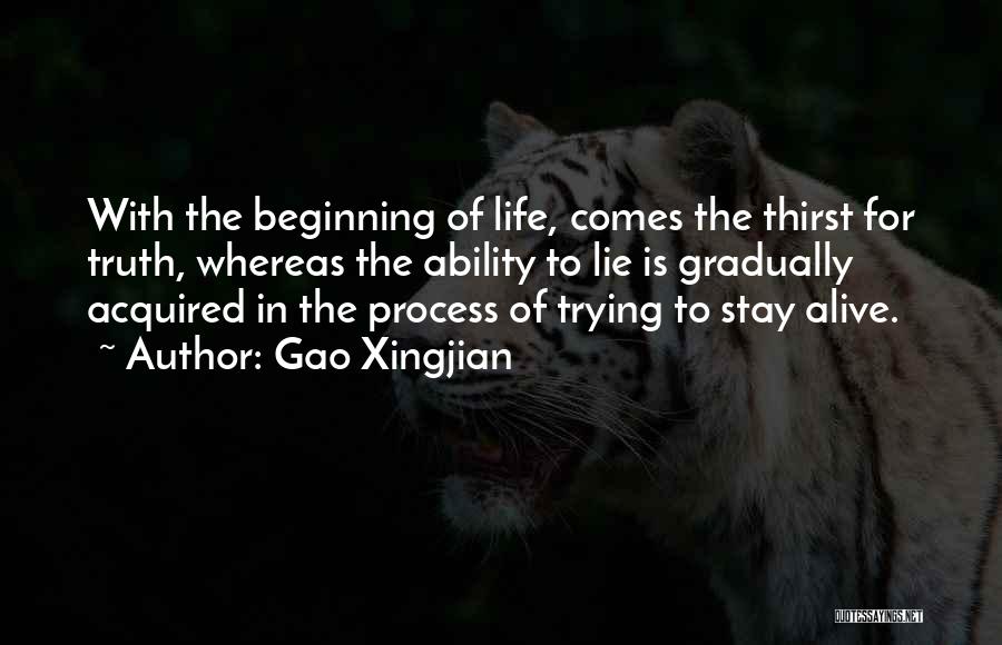 Gao Xingjian Quotes: With The Beginning Of Life, Comes The Thirst For Truth, Whereas The Ability To Lie Is Gradually Acquired In The