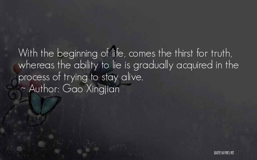 Gao Xingjian Quotes: With The Beginning Of Life, Comes The Thirst For Truth, Whereas The Ability To Lie Is Gradually Acquired In The