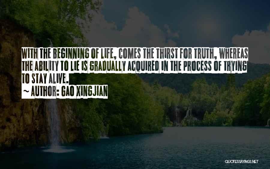 Gao Xingjian Quotes: With The Beginning Of Life, Comes The Thirst For Truth, Whereas The Ability To Lie Is Gradually Acquired In The