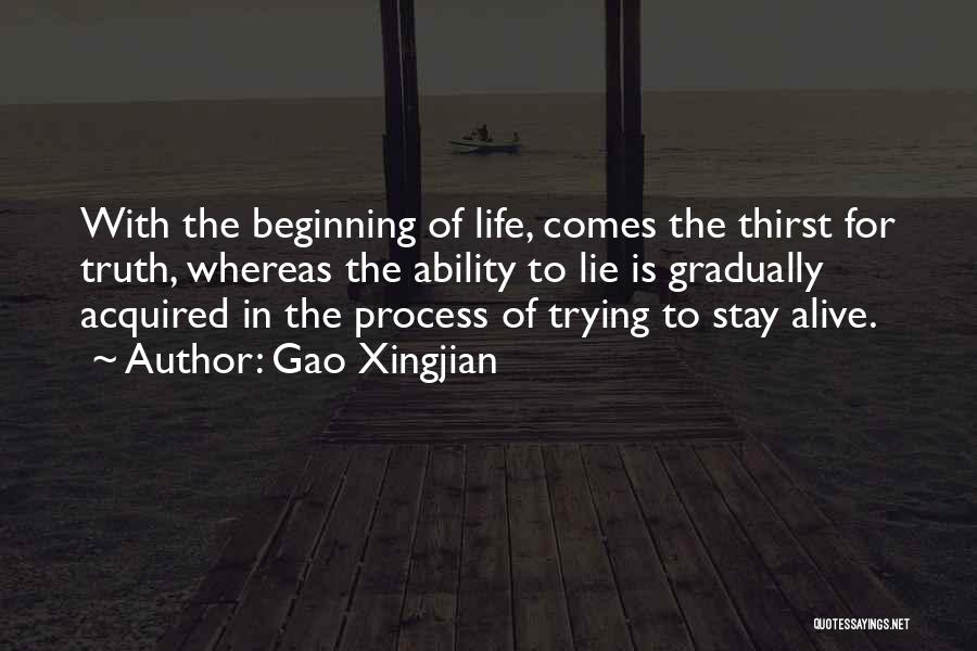 Gao Xingjian Quotes: With The Beginning Of Life, Comes The Thirst For Truth, Whereas The Ability To Lie Is Gradually Acquired In The