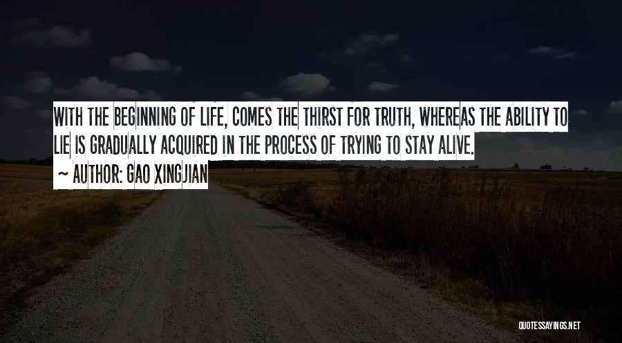 Gao Xingjian Quotes: With The Beginning Of Life, Comes The Thirst For Truth, Whereas The Ability To Lie Is Gradually Acquired In The