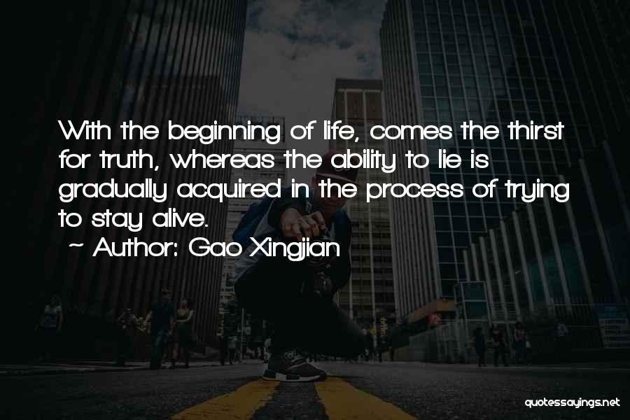 Gao Xingjian Quotes: With The Beginning Of Life, Comes The Thirst For Truth, Whereas The Ability To Lie Is Gradually Acquired In The