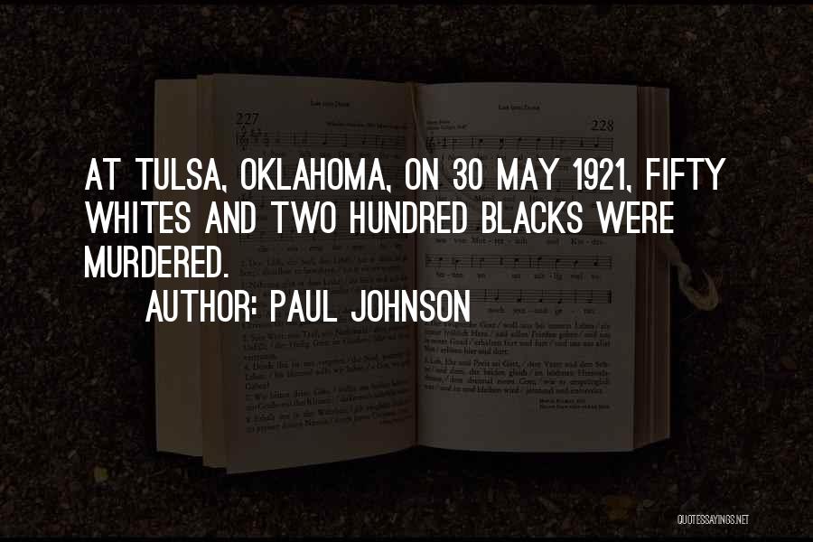 Paul Johnson Quotes: At Tulsa, Oklahoma, On 30 May 1921, Fifty Whites And Two Hundred Blacks Were Murdered.