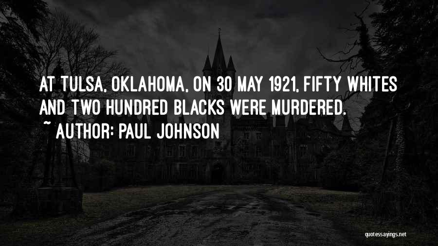 Paul Johnson Quotes: At Tulsa, Oklahoma, On 30 May 1921, Fifty Whites And Two Hundred Blacks Were Murdered.