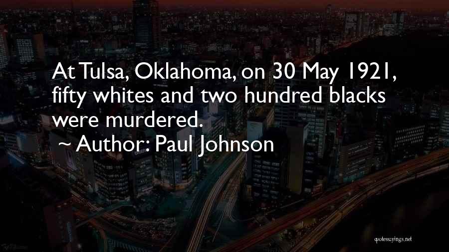 Paul Johnson Quotes: At Tulsa, Oklahoma, On 30 May 1921, Fifty Whites And Two Hundred Blacks Were Murdered.
